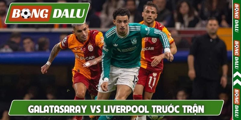 Nhận định Galatasaray vs Liverpool thông tin trước trận